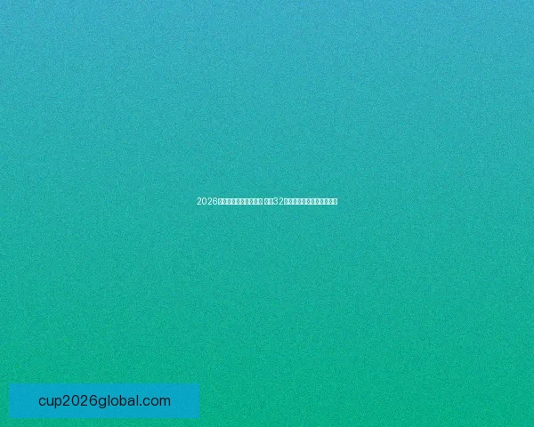 2026年世界杯完整赛程公布 揭晓32强晋级之路及各大精彩对决 2026年世界杯完整赛程公布 揭晓32强晋级之路及各大精彩对决