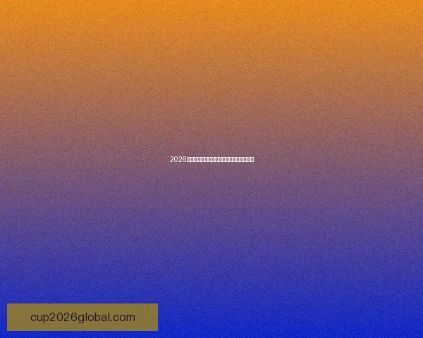 2026世界杯各强队实力解析与夺冠前景全面预测